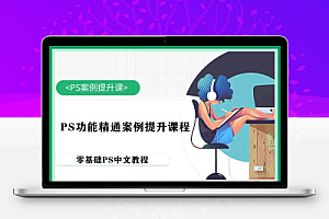 【PS教程入门】 PS核心功能精通案例提升课程中文视频教程