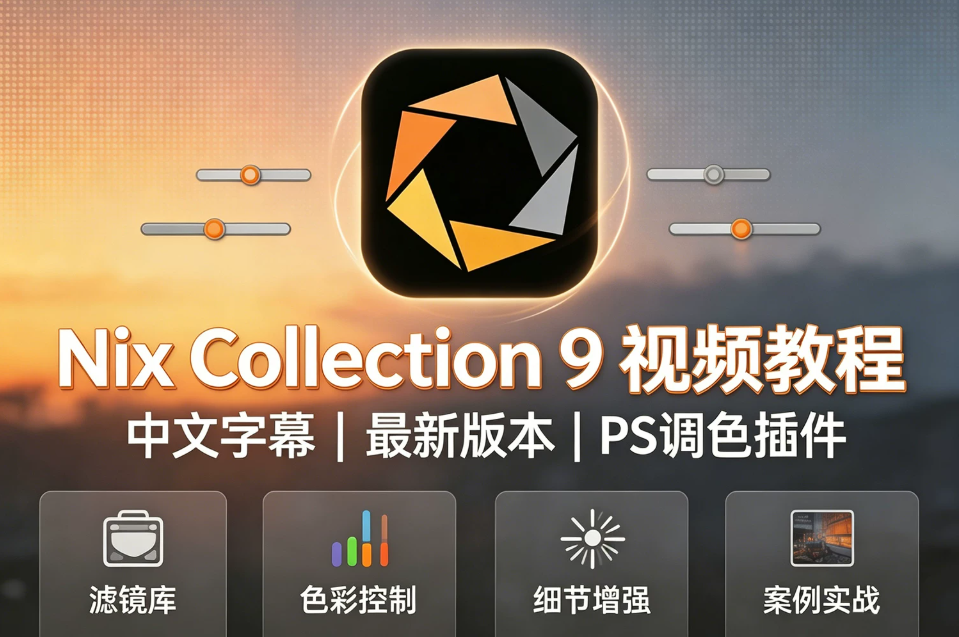 【插件教程】Nik Collection v9 中文字幕使用视频教程 新功能介绍+实例案例